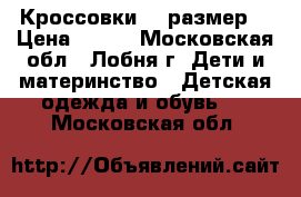 Кроссовки 21 размер  › Цена ­ 300 - Московская обл., Лобня г. Дети и материнство » Детская одежда и обувь   . Московская обл.